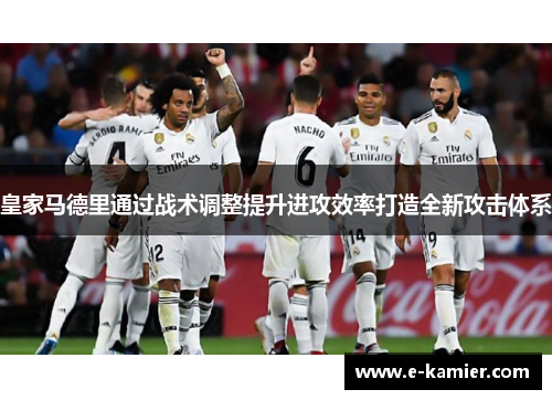 皇家马德里通过战术调整提升进攻效率打造全新攻击体系