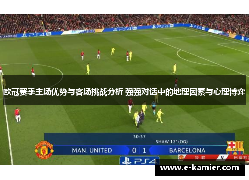 欧冠赛季主场优势与客场挑战分析 强强对话中的地理因素与心理博弈